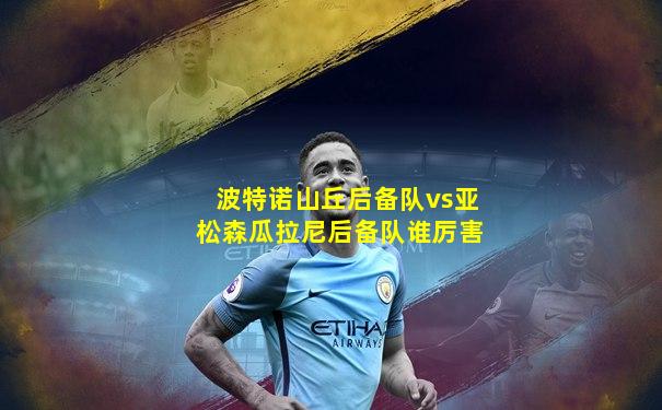 波特诺山丘后备队vs亚松森瓜拉尼后备队谁厉害