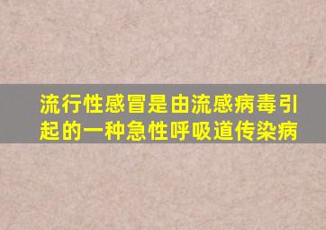 流行性感冒是由流感病毒引起的一种急性呼吸道传染病