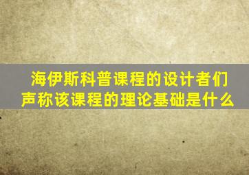 海伊斯科普课程的设计者们声称该课程的理论基础是什么