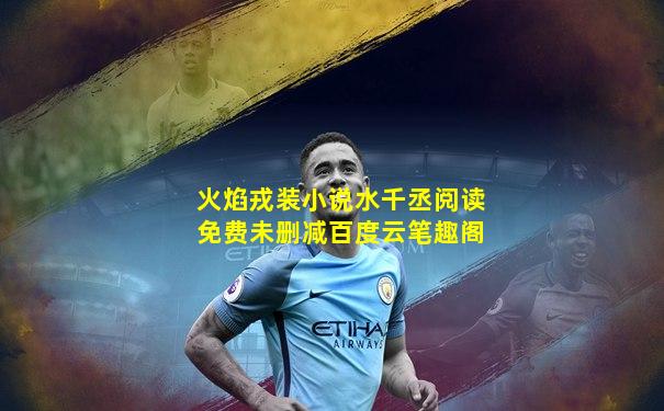 火焰戎装小说水千丞阅读免费未删减百度云笔趣阁
