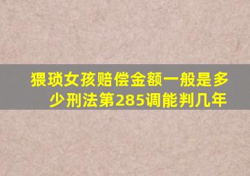 猥琐女孩赔偿金额一般是多少刑法第285调能判几年