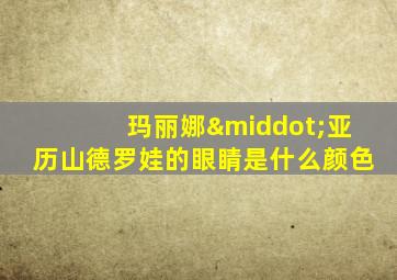 玛丽娜·亚历山德罗娃的眼睛是什么颜色