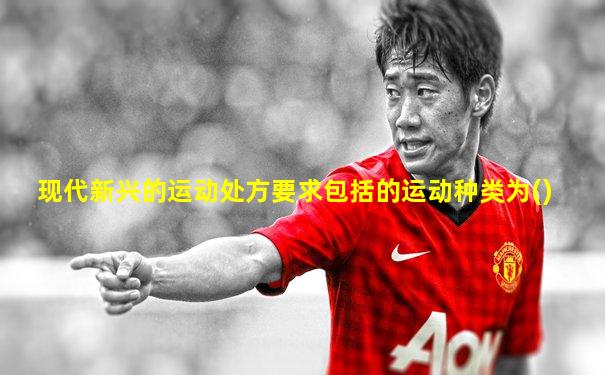 现代新兴的运动处方要求包括的运动种类为()
