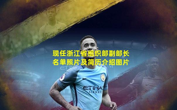 现任浙江省组织部副部长名单照片及简历介绍图片