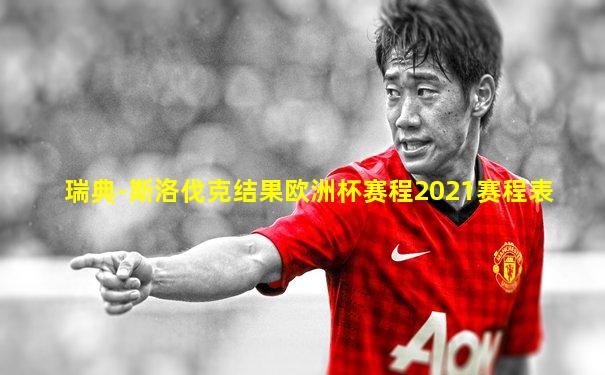 瑞典-斯洛伐克结果欧洲杯赛程2021赛程表