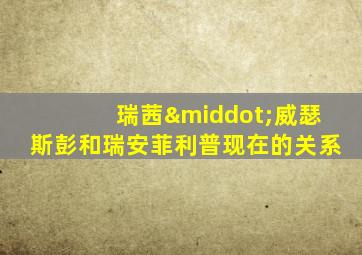 瑞茜·威瑟斯彭和瑞安菲利普现在的关系
