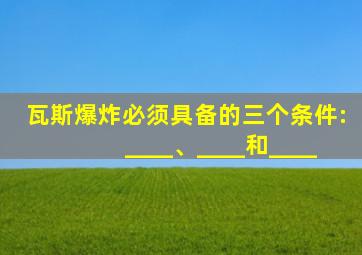 瓦斯爆炸必须具备的三个条件:____、____和____