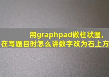 用graphpad做柱状图,在写题目时怎么讲数字改为右上方