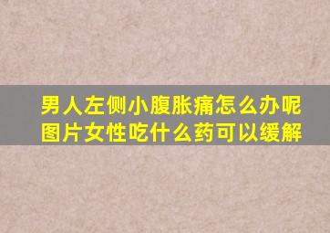男人左侧小腹胀痛怎么办呢图片女性吃什么药可以缓解