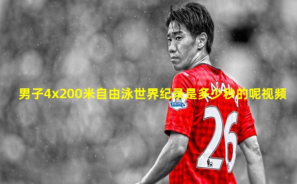 男子4x200米自由泳世界纪录是多少秒的呢视频
