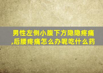 男性左侧小腹下方隐隐疼痛,后腰疼痛怎么办呢吃什么药