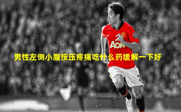 男性左侧小腹按压疼痛吃什么药缓解一下好