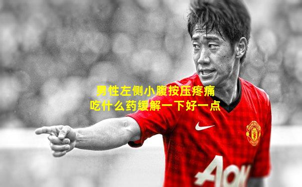 男性左侧小腹按压疼痛吃什么药缓解一下好一点