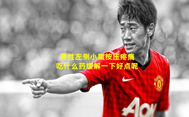 男性左侧小腹按压疼痛吃什么药缓解一下好点呢