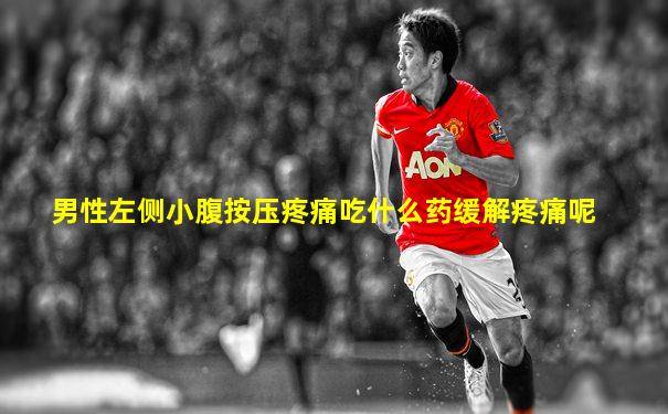 男性左侧小腹按压疼痛吃什么药缓解疼痛呢
