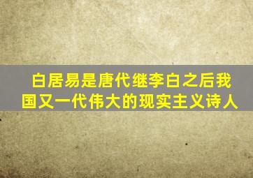 白居易是唐代继李白之后我国又一代伟大的现实主义诗人