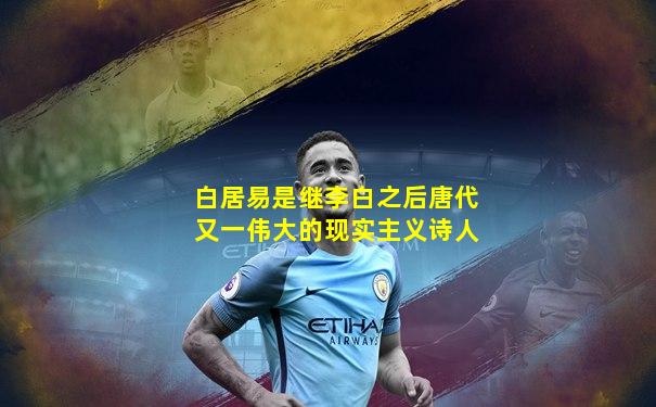 白居易是继李白之后唐代又一伟大的现实主义诗人
