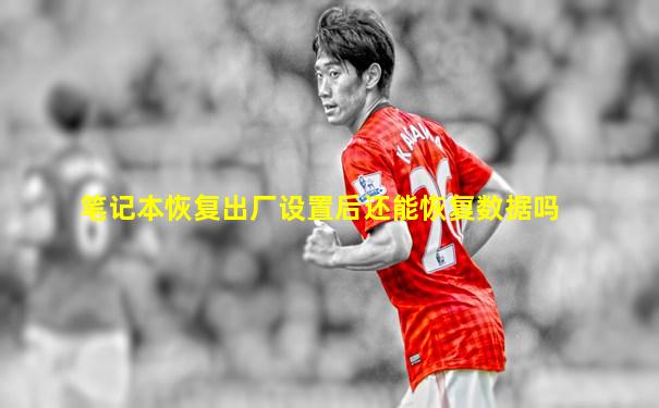 笔记本恢复出厂设置后还能恢复数据吗