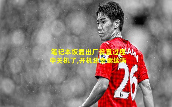 笔记本恢复出厂设置过程中关机了,开机还会继续吗