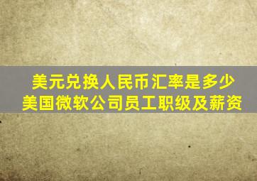 美元兑换人民币汇率是多少美国微软公司员工职级及薪资
