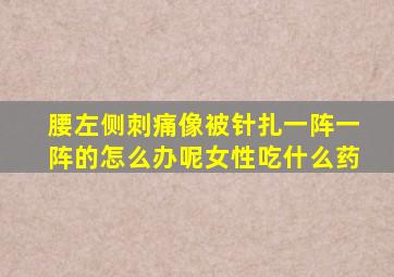 腰左侧刺痛像被针扎一阵一阵的怎么办呢女性吃什么药