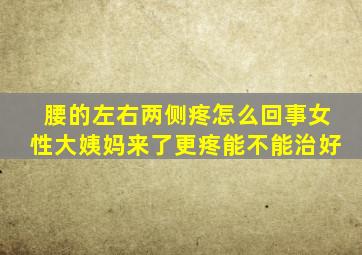 腰的左右两侧疼怎么回事女性大姨妈来了更疼能不能治好