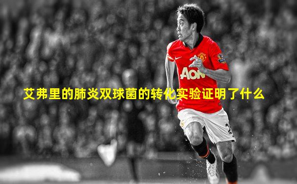 艾弗里的肺炎双球菌的转化实验证明了什么