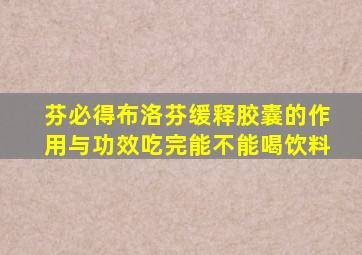 芬必得布洛芬缓释胶囊的作用与功效吃完能不能喝饮料