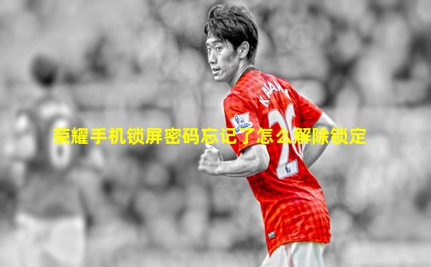 荣耀手机锁屏密码忘记了怎么解除锁定