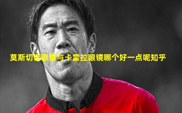 莫斯切诺眼镜与卡雷拉眼镜哪个好一点呢知乎