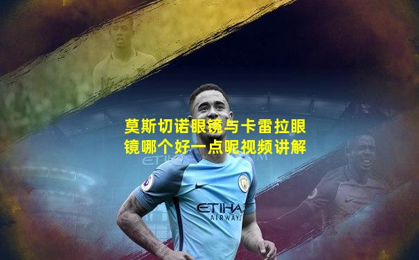 莫斯切诺眼镜与卡雷拉眼镜哪个好一点呢视频讲解