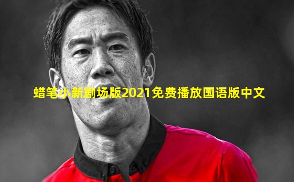 蜡笔小新剧场版2021免费播放国语版中文