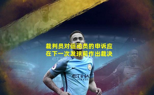 裁判员对运动员的申诉应在下一次发球前作出裁决