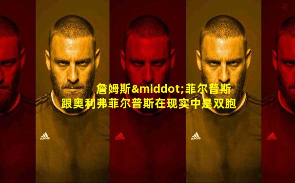 詹姆斯·菲尔普斯跟奥利弗菲尔普斯在现实中是双胞胎吗