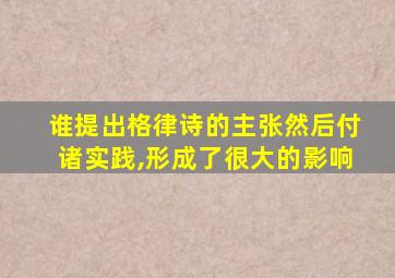 谁提出格律诗的主张然后付诸实践,形成了很大的影响
