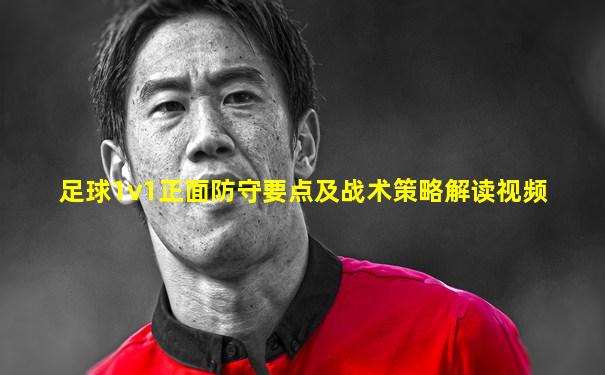 足球1v1正面防守要点及战术策略解读视频