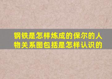 钢铁是怎样炼成的保尔的人物关系图包括是怎样认识的