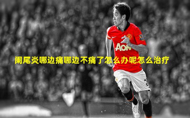 阑尾炎哪边痛哪边不痛了怎么办呢怎么治疗