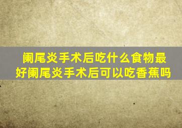 阑尾炎手术后吃什么食物最好阑尾炎手术后可以吃香蕉吗