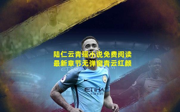陆仁云青瑶小说免费阅读最新章节无弹窗青云红颜
