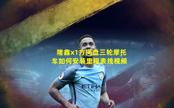 隆鑫x1方向盘三轮摩托车如何安装里程表线视频