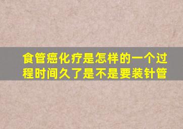 食管癌化疗是怎样的一个过程时间久了是不是要装针管