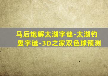 马后炮解太湖字谜-太湖钓叟字谜-3D之家双色球预测