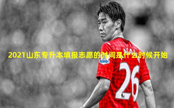 2021山东专升本填报志愿的时间是什么时候开始