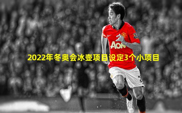 2022年冬奥会冰壶项目设定3个小项目