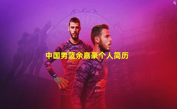 中国男篮余嘉豪个人简历