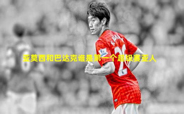 亚莫西和巴达克谁是第一个超级赛亚人