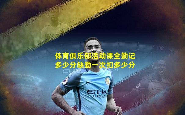 体育俱乐部活动课全勤记多少分缺勤一次扣多少分