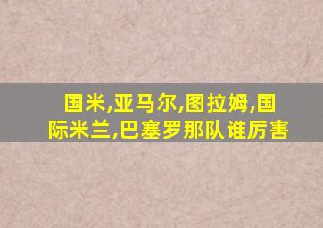 国米,亚马尔,图拉姆,国际米兰,巴塞罗那队谁厉害
