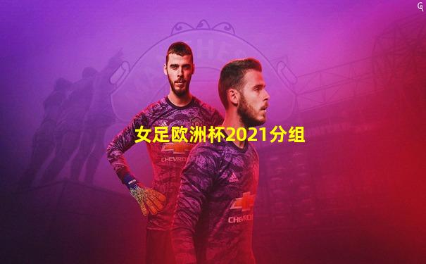女足欧洲杯2021分组